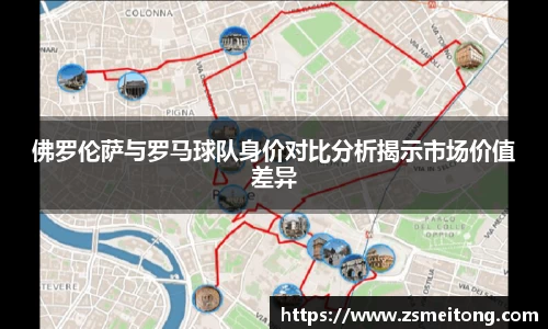 佛罗伦萨与罗马球队身价对比分析揭示市场价值差异