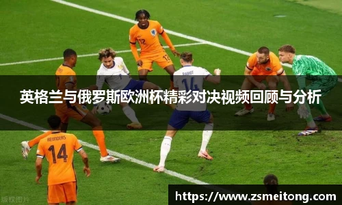 英格兰与俄罗斯欧洲杯精彩对决视频回顾与分析