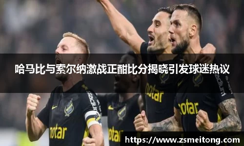 哈马比与索尔纳激战正酣比分揭晓引发球迷热议
